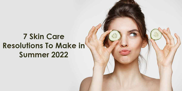 7 Skin Care Resolutions To Make in Summer 2022